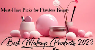 Best Makeup Products 2023: Must-Have Picks for Flawless Beauty