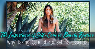 The Importance of Self-Care in Beauty Routine - Why Taking Care of Yourself is Essential