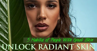 Unlock Radiant Skin: 5 Habits of People With Great Skin